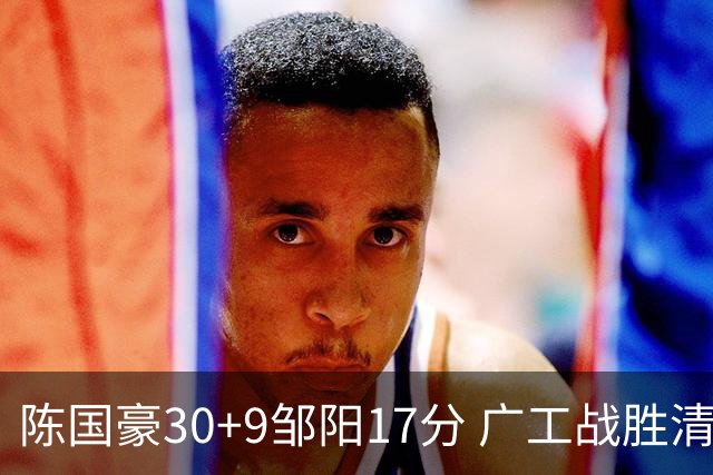 陈国豪30+9邹阳17分 广工战胜清华夺队史首冠